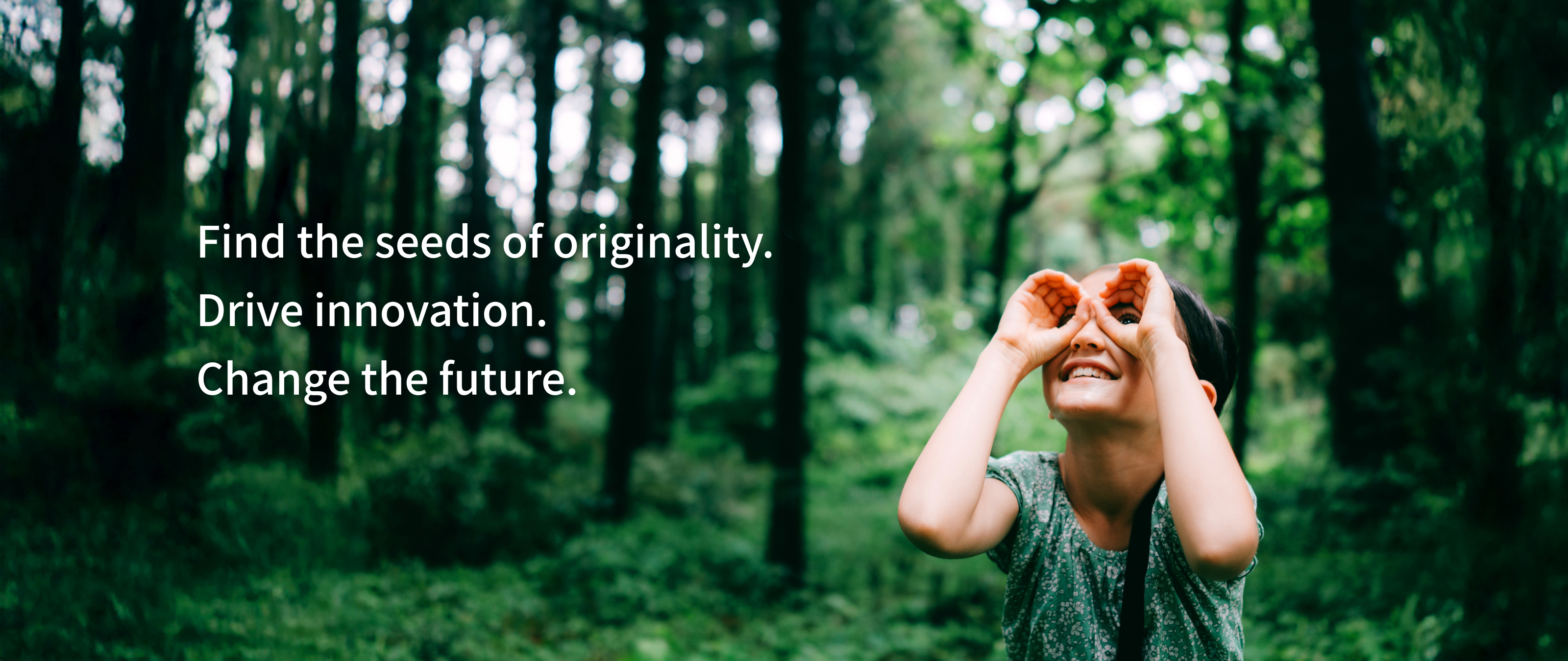 Find the seeds of originality. Drive innovation. Change the future.