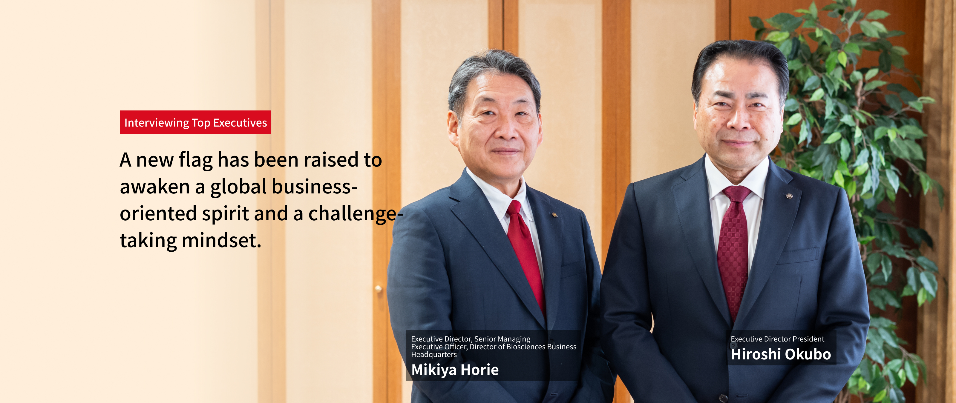 Interviewing Top Executives：A new flag has been raised to awaken a global business-oriented spirit and a challenge-taking mindset. Executive Director President Hiroshi Okubo, Executive Director, Senior Managing Executive Officer, Director of Biosciences Business Headquarters Mikiya Horie